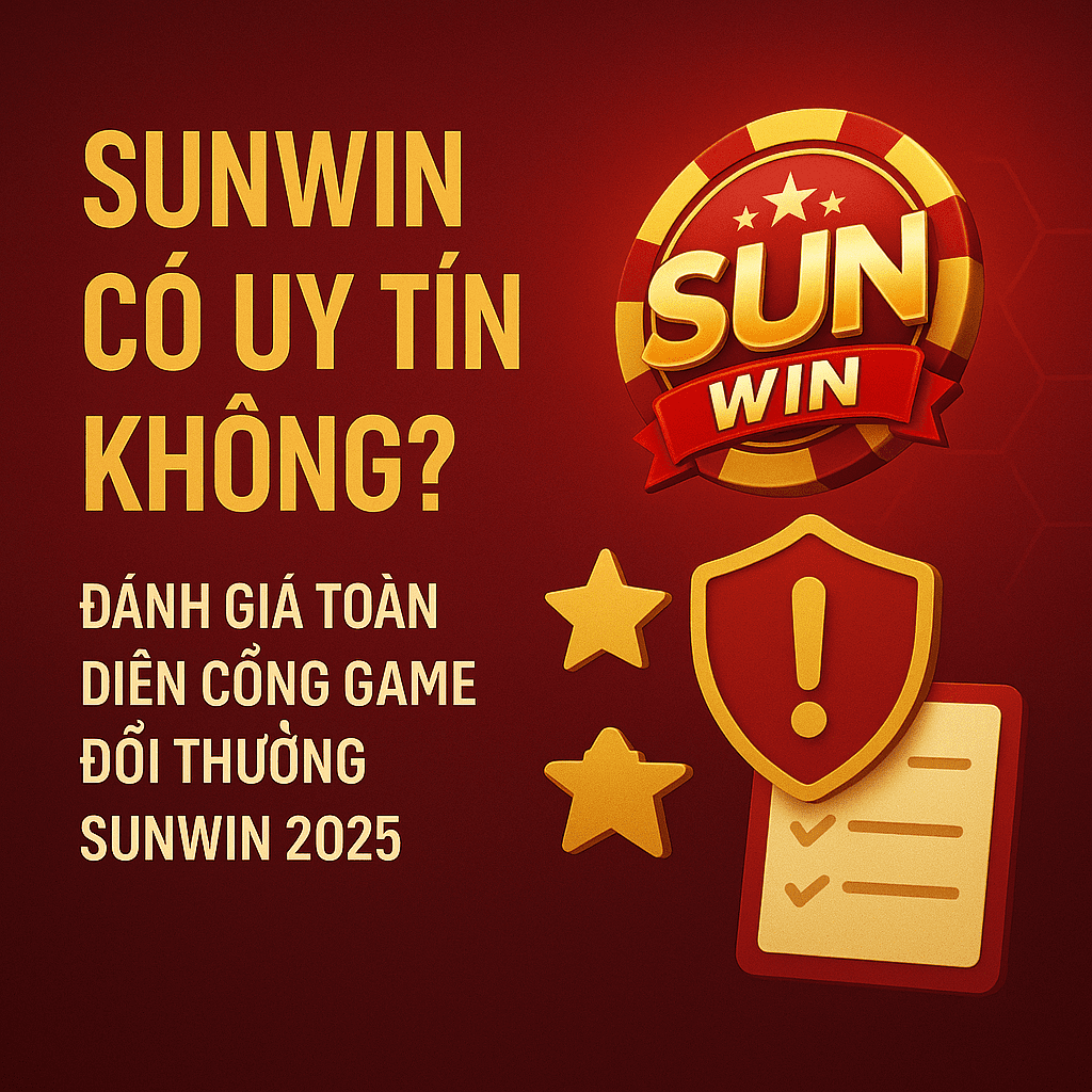 Sunwin có uy tín không Đánh giá toàn diện cổng game đổi thưởng Sunwin 2025